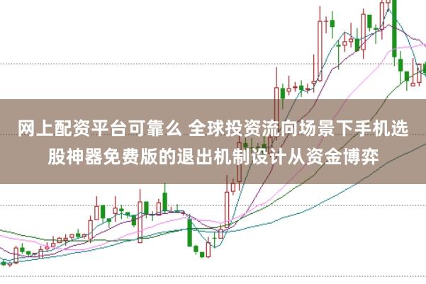网上配资平台可靠么 全球投资流向场景下手机选股神器免费版的退出机制设计从资金博弈