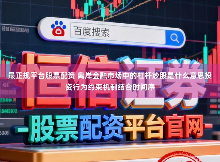 最正规平台股票配资 离岸金融市场中的杠杆炒股是什么意思投资行为约束机制结合时间序