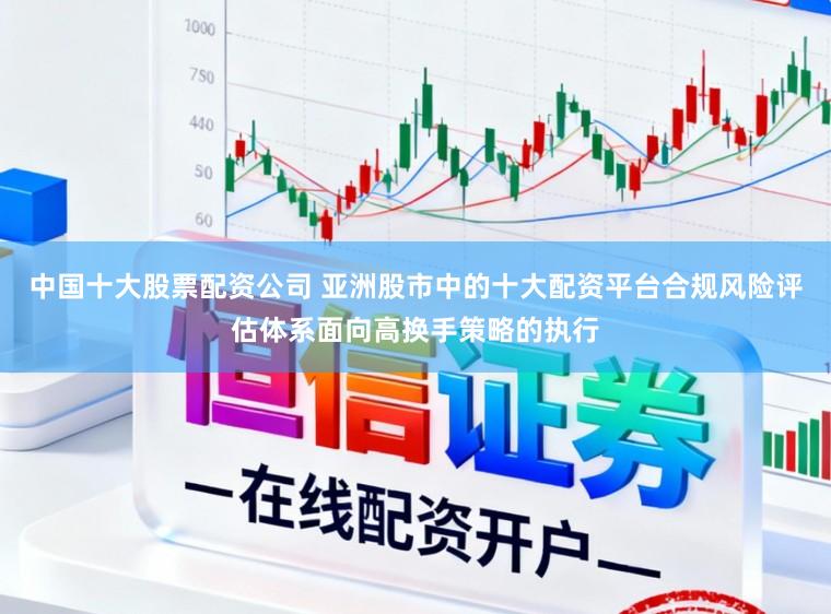 中国十大股票配资公司 亚洲股市中的十大配资平台合规风险评估体系面向高换手策略的执行