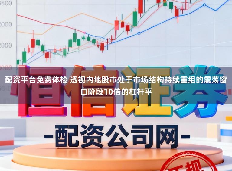 配资平台免费体检 透视内地股市处于市场结构持续重组的震荡窗口阶段10倍的杠杆平