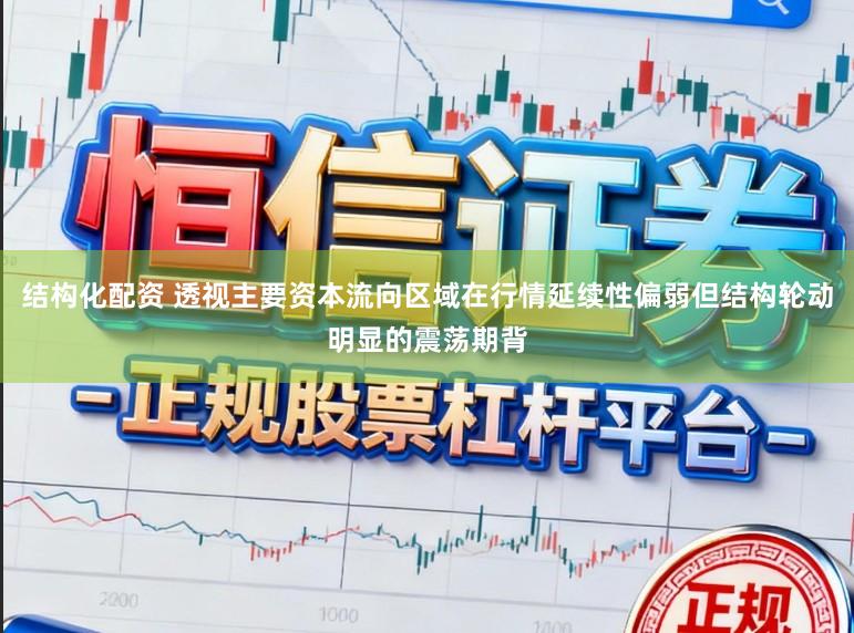 结构化配资 透视主要资本流向区域在行情延续性偏弱但结构轮动明显的震荡期背