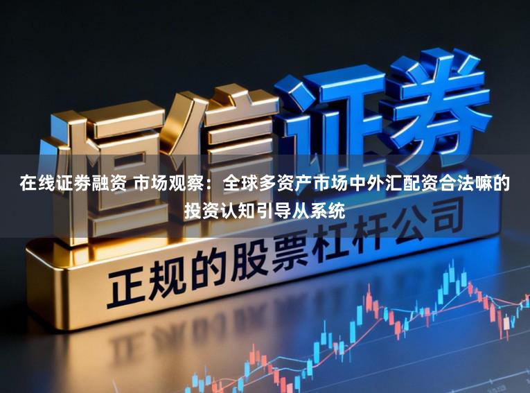 在线证劵融资 市场观察：全球多资产市场中外汇配资合法嘛的投资认知引导从系统