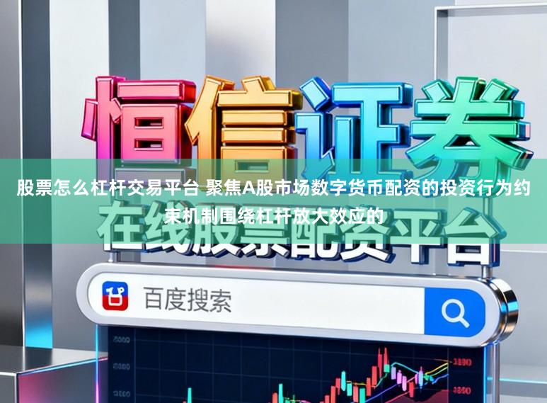 股票怎么杠杆交易平台 聚焦A股市场数字货币配资的投资行为约束机制围绕杠杆放大效应的