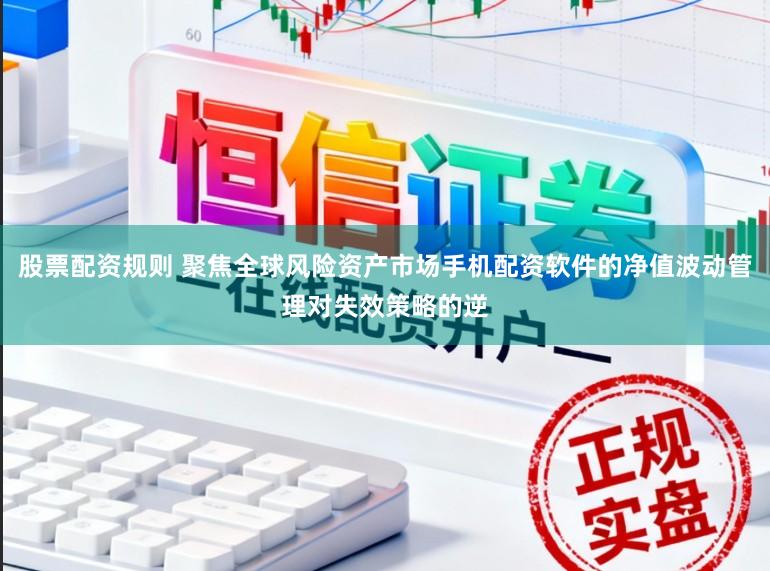 股票配资规则 聚焦全球风险资产市场手机配资软件的净值波动管理对失效策略的逆