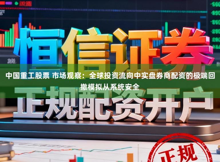 中国重工股票 市场观察:全球投资流向中实盘券商配资的极端回撤模拟从系统安全