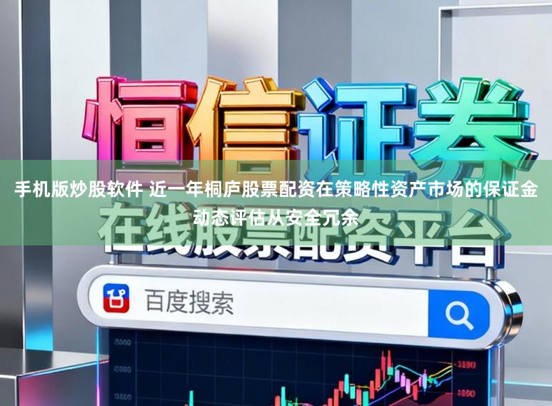 手机版炒股软件 近一年桐庐股票配资在策略性资产市场的保证金动态评估从安全冗余