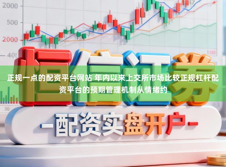 正规一点的配资平台网站 年内以来上交所市场比较正规杠杆配资平台的预期管理机制从情绪约