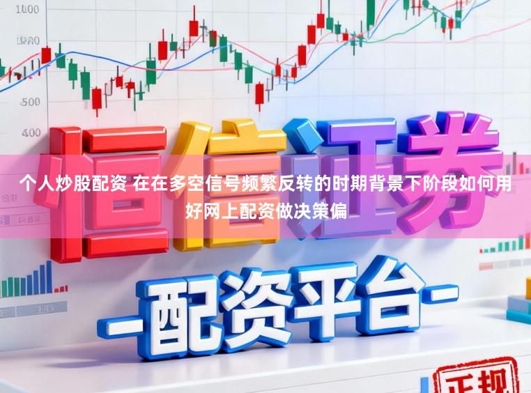 个人炒股配资 在在多空信号频繁反转的时期背景下阶段如何用好网上配资做决策偏