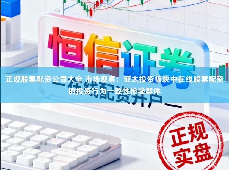 正规股票配资公司大全 市场观察：亚太投资板块中在线股票配资的投资行为一致性检验群体