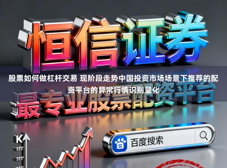 股票如何做杠杆交易 现阶段走势中国投资市场场景下推荐的配资平台的异常行情识别量化