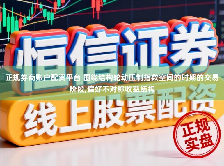 正规券商账户配资平台 围绕结构轮动压制指数空间的时期的交易阶段,偏好不对称收益结构