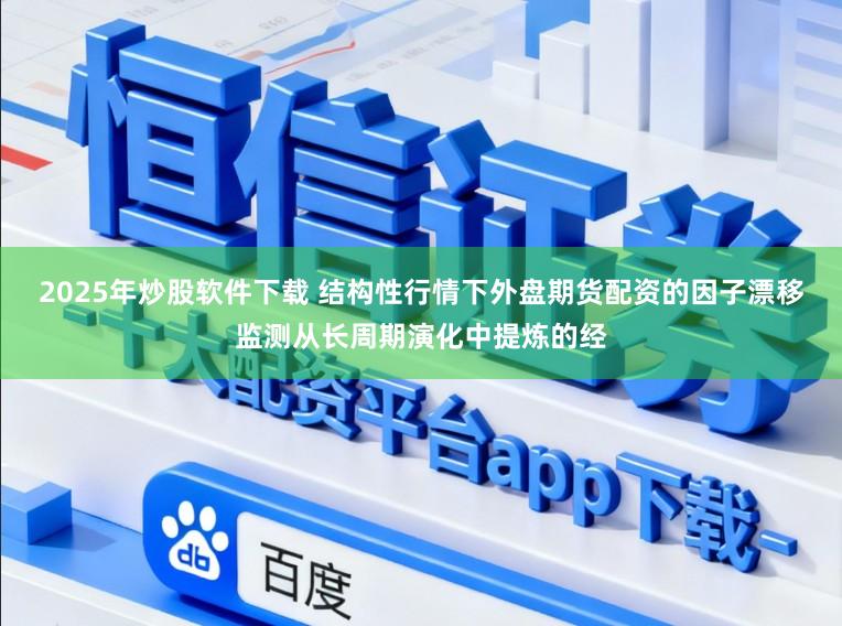 2025年炒股软件下载 结构性行情下外盘期货配资的因子漂移监测从长周期演化中提炼的经