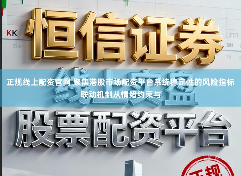 正规线上配资官网 聚焦港股市场配资平台系统稳定性的风险指标联动机制从情绪约束与