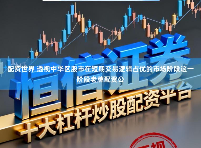 配资世界 透视中华区股市在短期交易逻辑占优的市场阶段这一阶段老牌配资公