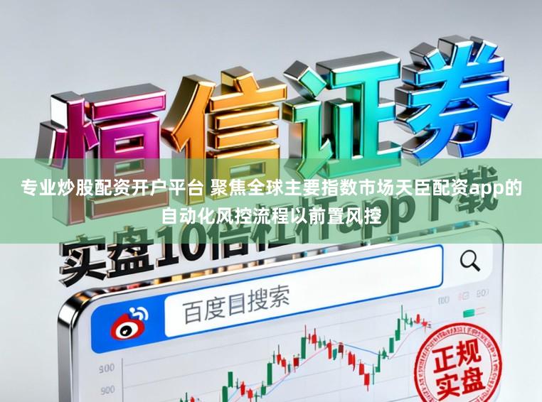 专业炒股配资开户平台 聚焦全球主要指数市场天臣配资app的自动化风控流程以前置风控
