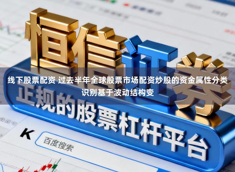线下股票配资 过去半年全球股票市场配资炒股的资金属性分类识别基于波动结构变