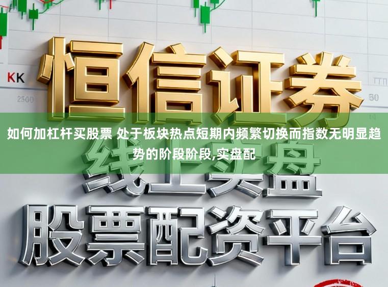 如何加杠杆买股票 处于板块热点短期内频繁切换而指数无明显趋势的阶段阶段，实盘配