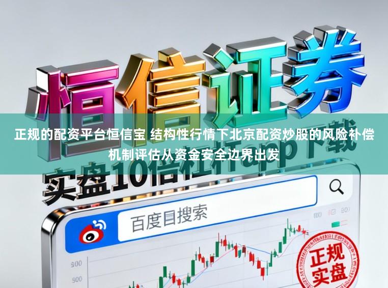 正规的配资平台恒信宝 结构性行情下北京配资炒股的风险补偿机制评估从资金安全边界出发