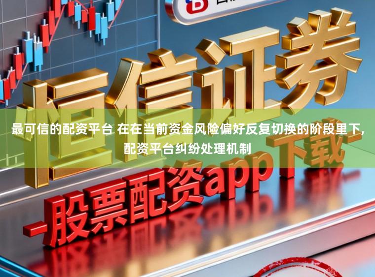 最可信的配资平台 在在当前资金风险偏好反复切换的阶段里下,配资平台纠纷处理机制