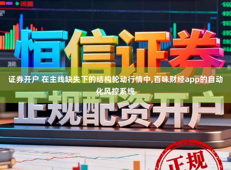 证券开户 在主线缺失下的结构轮动行情中,百味财经app的自动化风控系统
