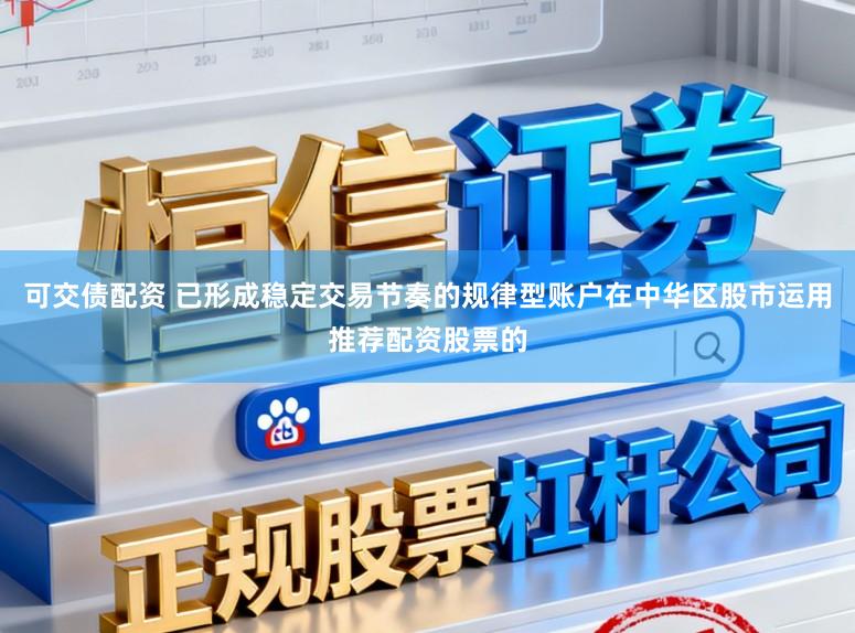 可交债配资 已形成稳定交易节奏的规律型账户在中华区股市运用推荐配资股票的