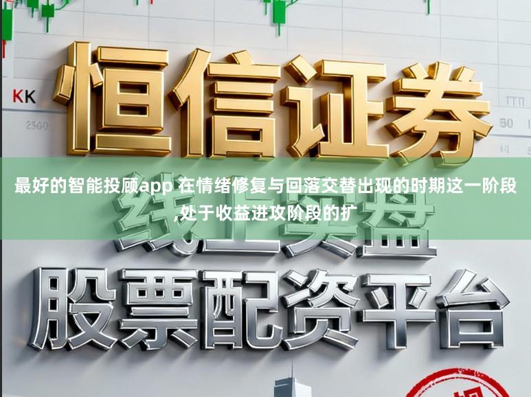 最好的智能投顾app 在情绪修复与回落交替出现的时期这一阶段,处于收益进攻阶段的扩