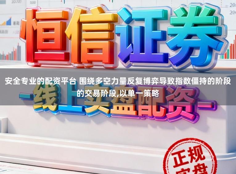 安全专业的配资平台 围绕多空力量反复博弈导致指数僵持的阶段的交易阶段，以单一策略