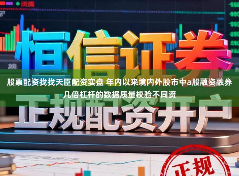股票配资找找天臣配资实盘 年内以来境内外股市中a股融资融券几倍杠杆的数据质量校验不同资