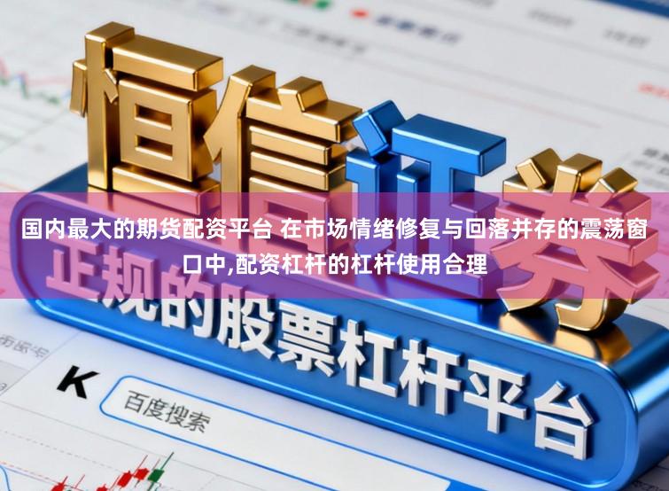国内最大的期货配资平台 在市场情绪修复与回落并存的震荡窗口中，配资杠杆的杠杆使用合理