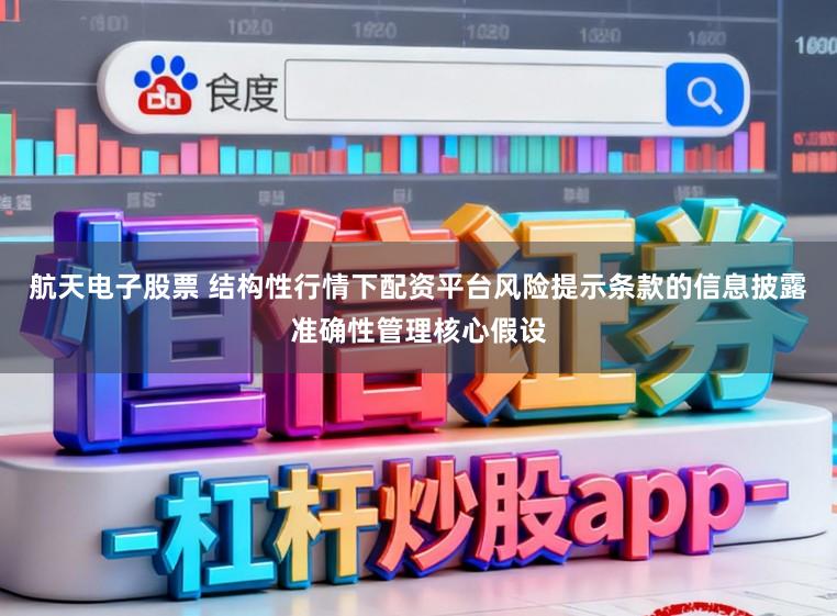 航天电子股票 结构性行情下配资平台风险提示条款的信息披露准确性管理核心假设
