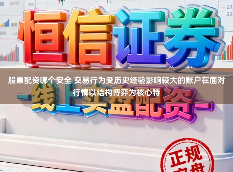 股票配资哪个安全 交易行为受历史经验影响较大的账户在面对行情以结构博弈为核心特