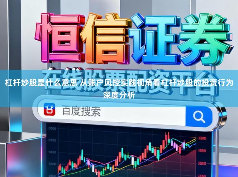 杠杆炒股是什么意思 从账户风控实践视角看杠杆炒股的投资行为深度分析