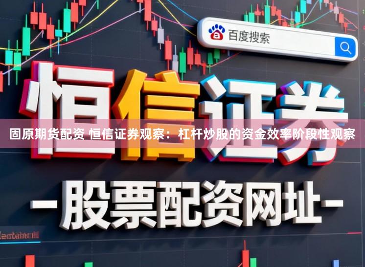 固原期货配资 恒信证券观察：杠杆炒股的资金效率阶段性观察