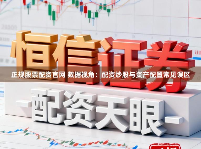 正规股票配资官网 数据视角：配资炒股与资产配置常见误区