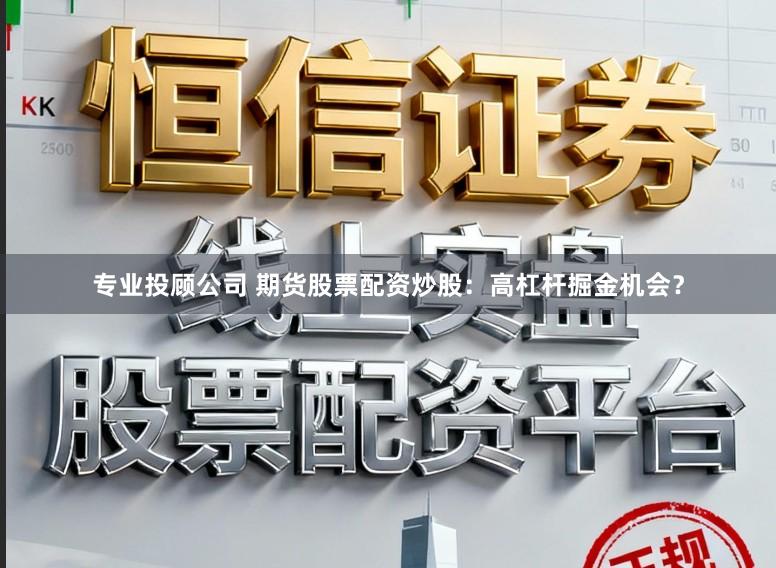 专业投顾公司 期货股票配资炒股：高杠杆掘金机会？