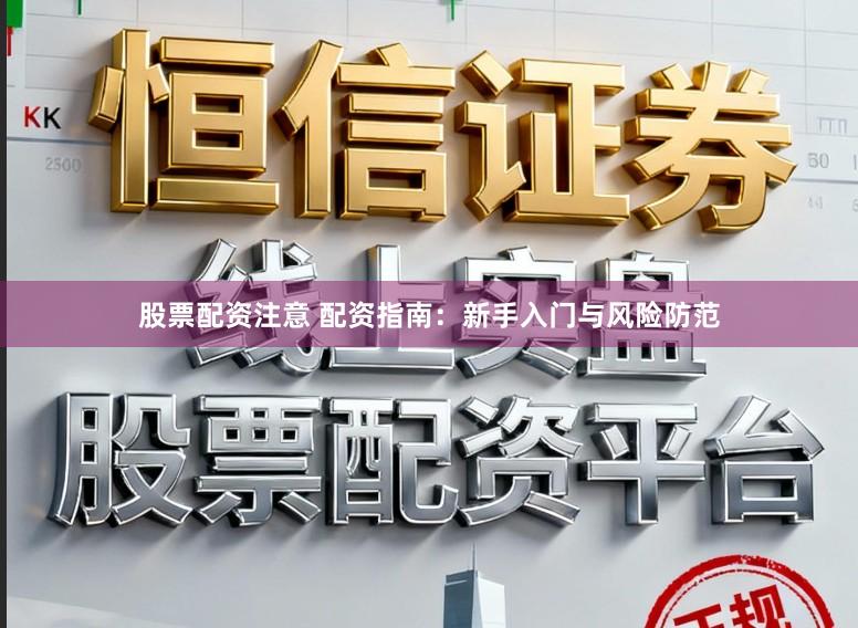 股票配资注意 配资指南:新手入门与风险防范
