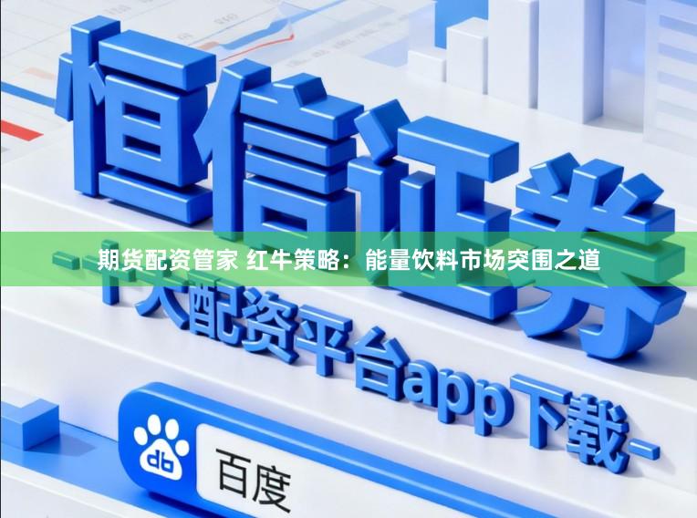 期货配资管家 红牛策略：能量饮料市场突围之道