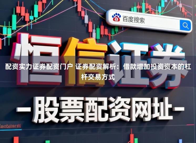 配资实力证券配资门户 证券配资解析：借款增加投资资本的杠杆交易方式