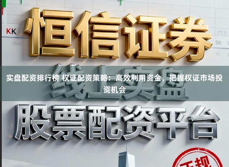 实盘配资排行榜 权证配资策略：高效利用资金，把握权证市场投资机会