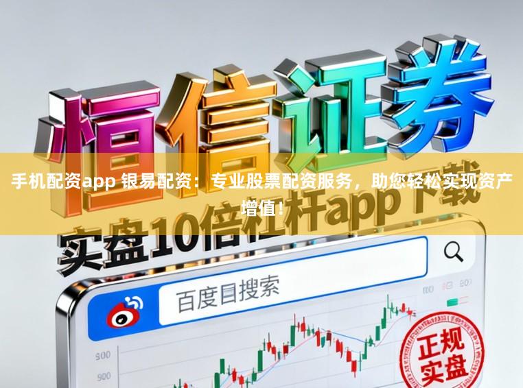 手机配资app 银易配资：专业股票配资服务，助您轻松实现资产增值！
