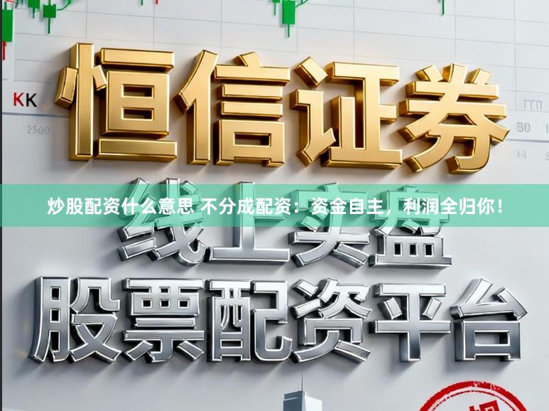 炒股配资什么意思 不分成配资：资金自主，利润全归你！