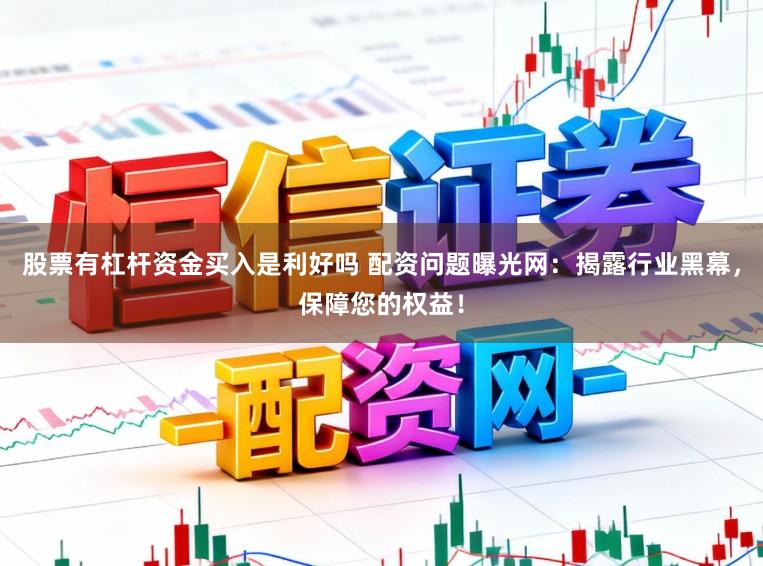 股票有杠杆资金买入是利好吗 配资问题曝光网：揭露行业黑幕，保障您的权益！
