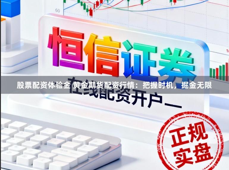 股票配资体验金 黄金期货配资行情：把握时机，掘金无限