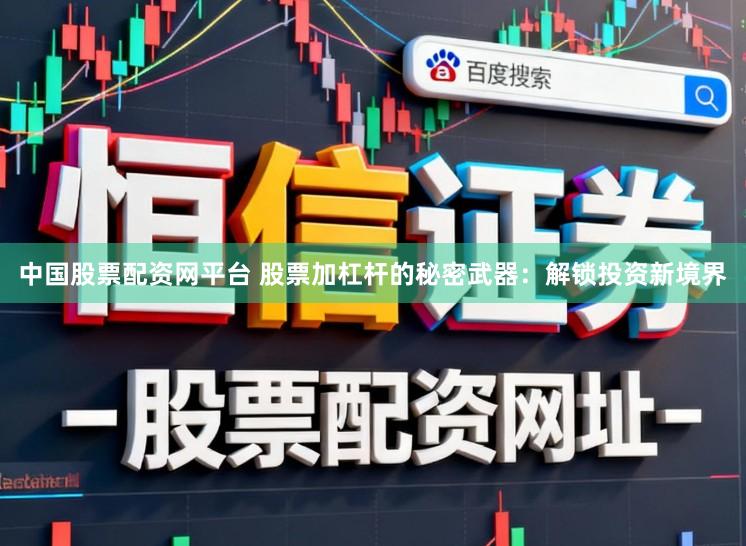 中国股票配资网平台 股票加杠杆的秘密武器：解锁投资新境界