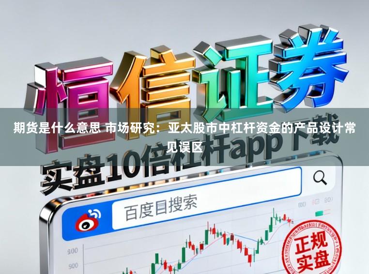期货是什么意思 市场研究：亚太股市中杠杆资金的产品设计常见误区