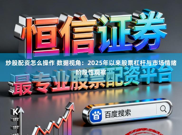 炒股配资怎么操作 数据视角：2025年以来股票杠杆与市场情绪阶段性观察