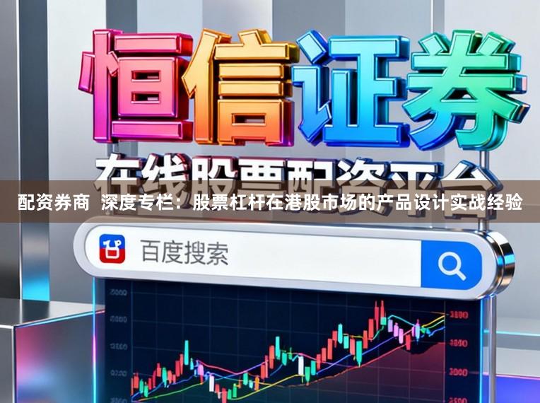 配资券商  深度专栏：股票杠杆在港股市场的产品设计实战经验