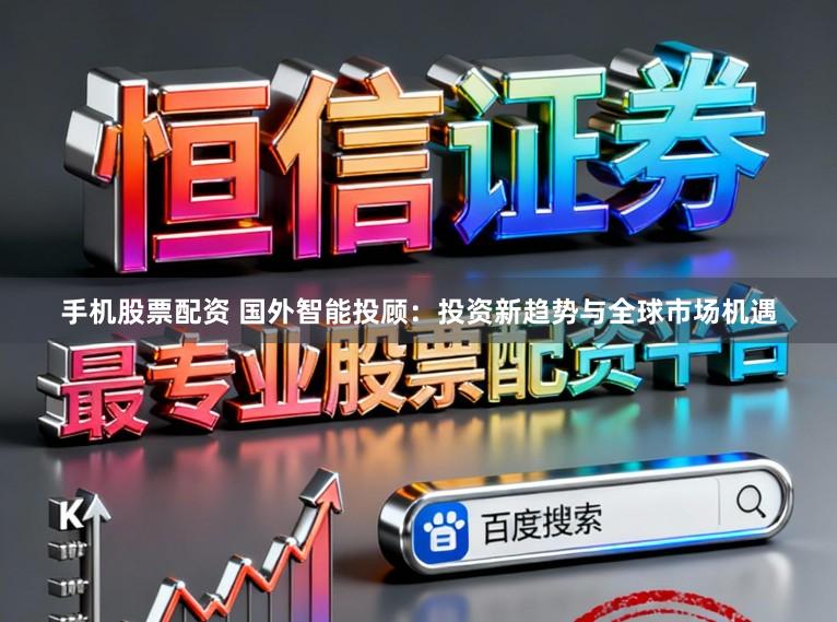 手机股票配资 国外智能投顾：投资新趋势与全球市场机遇