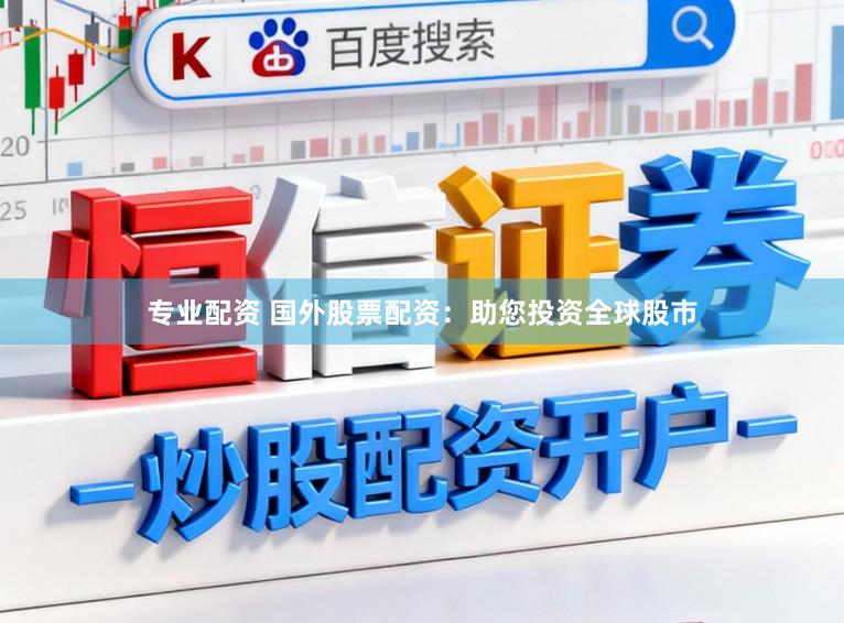 专业配资 国外股票配资：助您投资全球股市