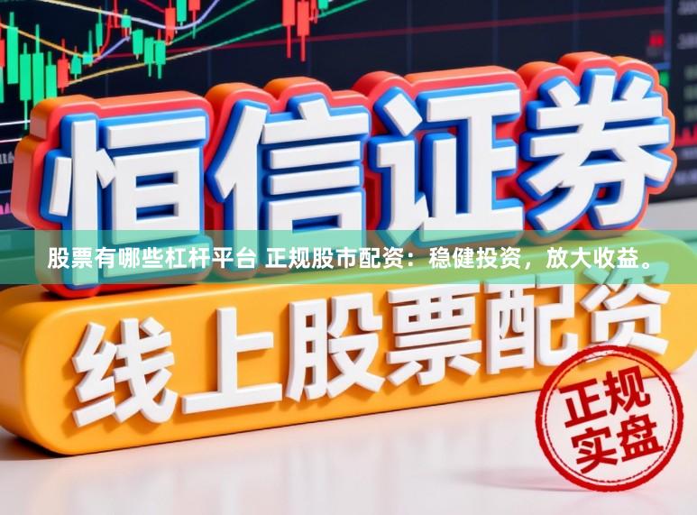 股票有哪些杠杆平台 正规股市配资：稳健投资，放大收益。